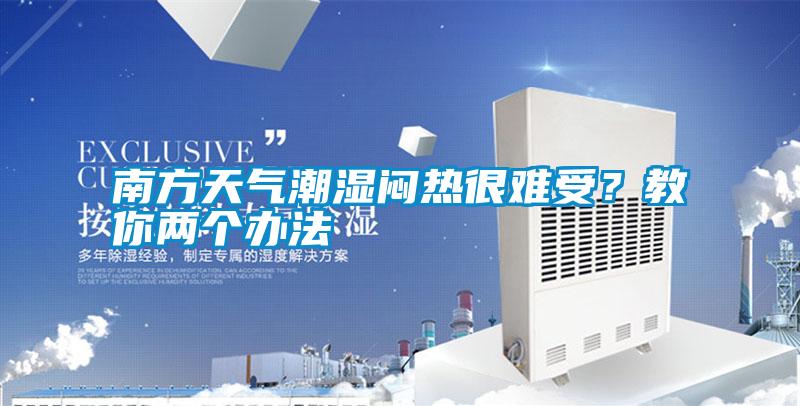 南方天氣潮濕悶熱很難受？教你兩個(gè)辦法