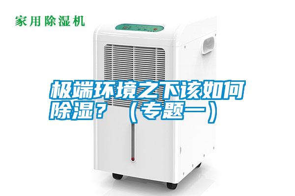 極端環(huán)境之下該如何除濕？（專(zhuān)題一）