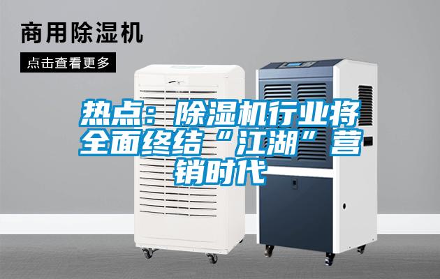熱點(diǎn)：除濕機行業(yè)將全面終結“江湖”營(yíng)銷(xiāo)時(shí)代