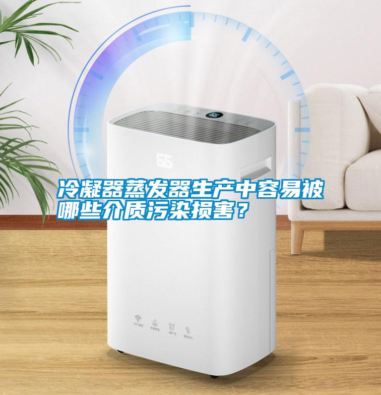 冷凝器蒸發(fā)器生產(chǎn)中容易被哪些介質(zhì)污染損害？