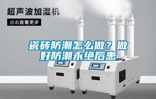 瓷磚防潮怎么做？做好防潮永絕后患