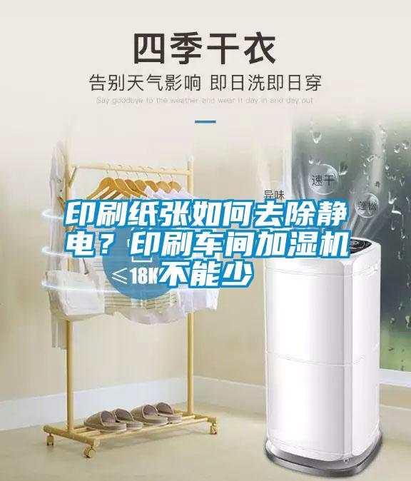 印刷紙張如何去除靜電？印刷車(chē)間加濕機不能少