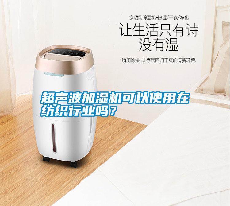 超聲波加濕機可以使用在紡織行業(yè)嗎？