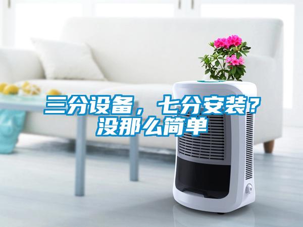 三分設備，七分安裝？沒(méi)那么簡(jiǎn)單