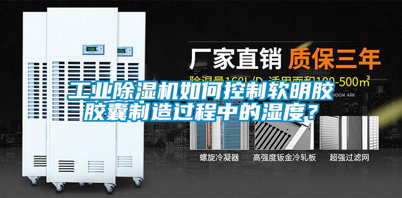 工業(yè)除濕機如何控制軟明膠膠囊制造過(guò)程中的濕度？