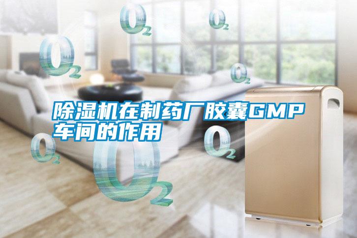 除濕機在制藥廠(chǎng)膠囊GMP車(chē)間的作用