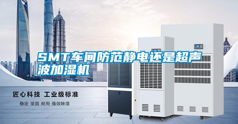 SMT車(chē)間防范靜電還是超聲波加濕機