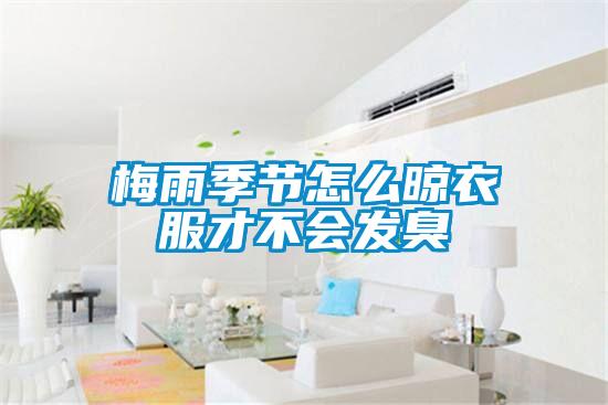 梅雨季節怎么晾衣服才不會(huì )發(fā)臭