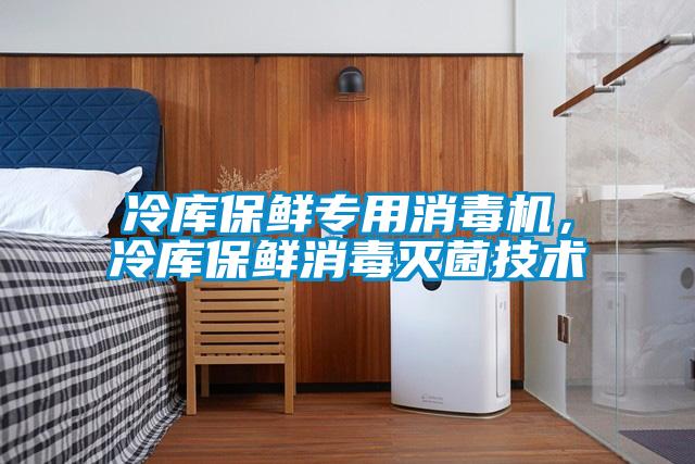 冷庫保鮮專(zhuān)用消毒機，冷庫保鮮消毒滅菌技術(shù)