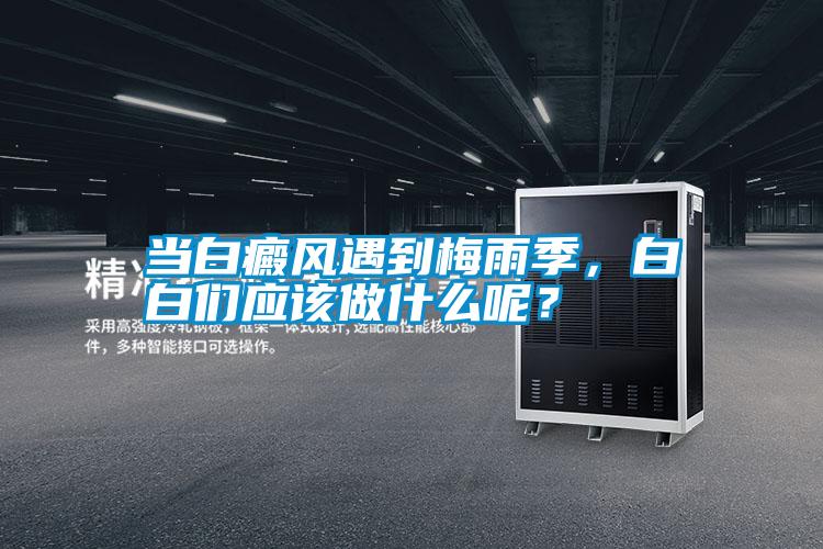 當白癜風(fēng)遇到梅雨季，白白們應該做什么呢？