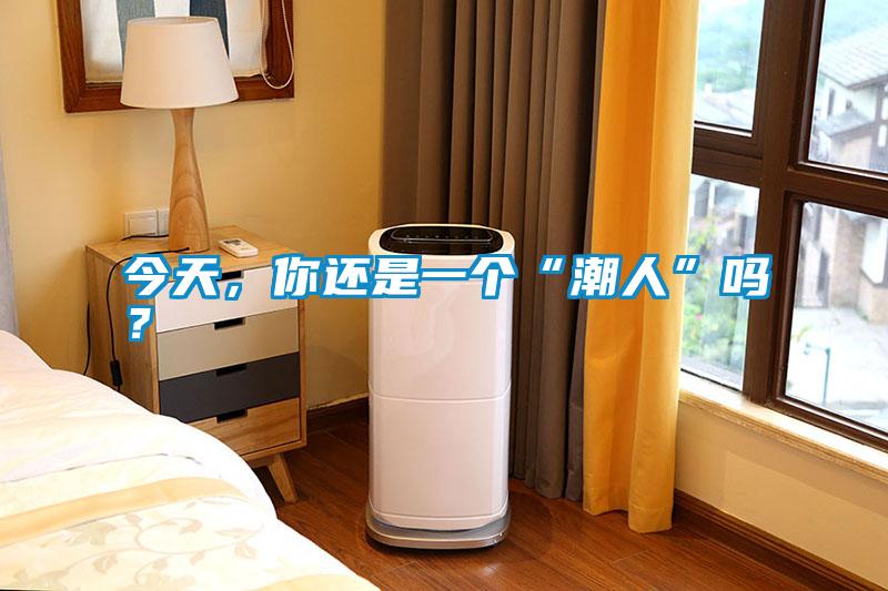 今天，你還是一個(gè)“潮人”嗎？