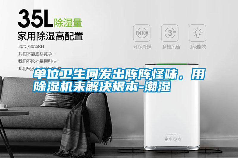 單位衛生間發(fā)出陣陣怪味，用除濕機來(lái)解決根本-潮濕