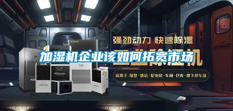 加濕機企業(yè)該如何拓寬市場(chǎng)