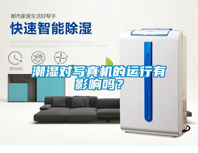 潮濕對寫(xiě)真機的運行有影響嗎？