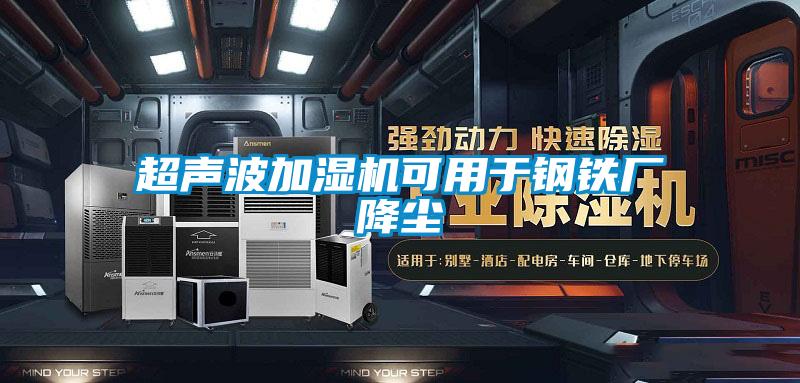 超聲波加濕機可用于鋼鐵廠(chǎng)降塵
