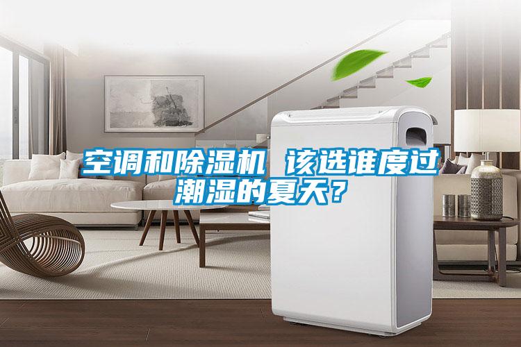 空調和除濕機 該選誰(shuí)度過(guò)潮濕的夏天？