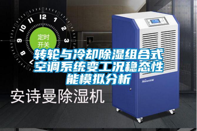 轉輪與冷卻除濕組合式空調系統變工況穩態(tài)性能模擬分析
