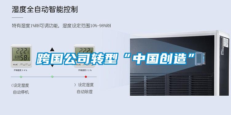跨國公司轉型“中國創(chuàng  )造”