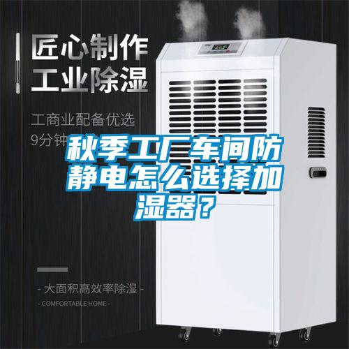 秋季工廠(chǎng)車(chē)間防靜電怎么選擇加濕器？