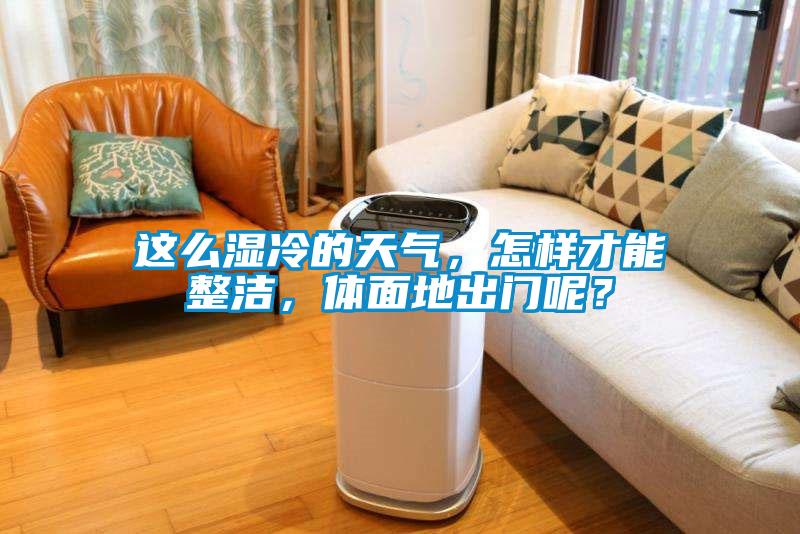 這么濕冷的天氣，怎樣才能整潔，體面地出門(mén)呢？