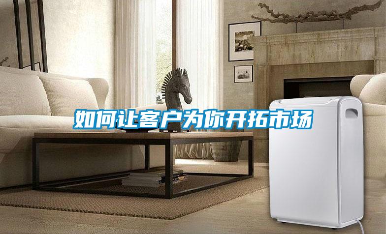 如何讓客戶(hù)為你開(kāi)拓市場(chǎng)