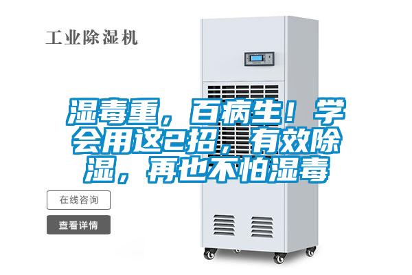 濕毒重，百病生！學(xué)會(huì )用這2招，有效除濕，再也不怕濕毒