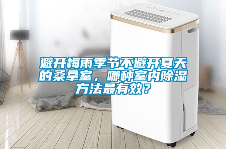 避開(kāi)梅雨季節不避開(kāi)夏天的桑拿室，哪種室內除濕方法最有效？