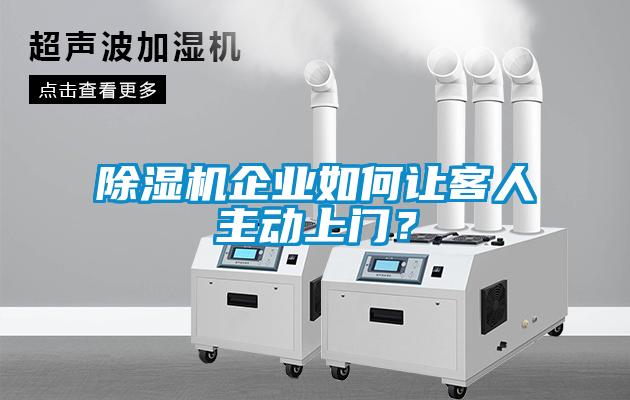 除濕機企業(yè)如何讓客人主動(dòng)上門(mén)？