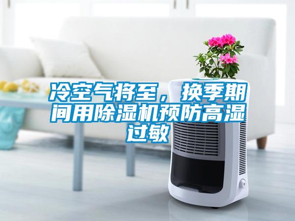 冷空氣將至，換季期間用除濕機預防高濕過(guò)敏