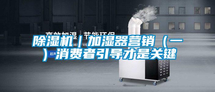 除濕機｜加濕器營(yíng)銷(xiāo)（一）消費者引導才是關(guān)鍵