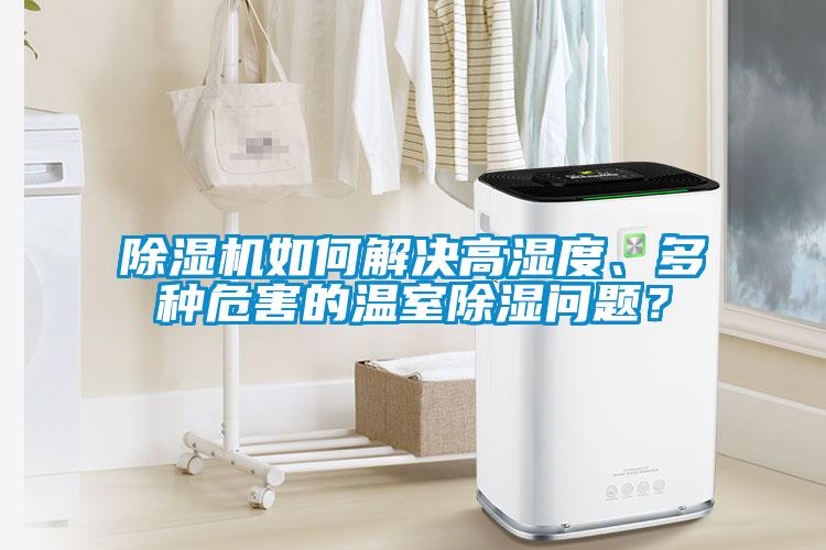 除濕機如何解決高濕度、多種危害的溫室除濕問(wèn)題？