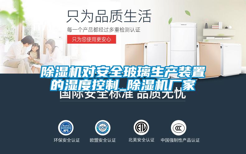 除濕機對安全玻璃生產(chǎn)裝置的濕度控制_除濕機廠(chǎng)家