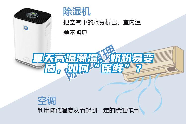 夏天高溫潮濕，奶粉易變質(zhì)，如何“保鮮”？