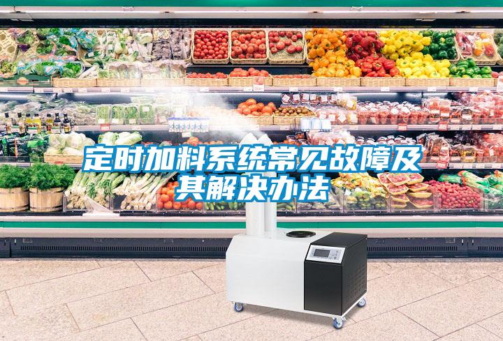 定時(shí)加料系統常見(jiàn)故障及其解決辦法