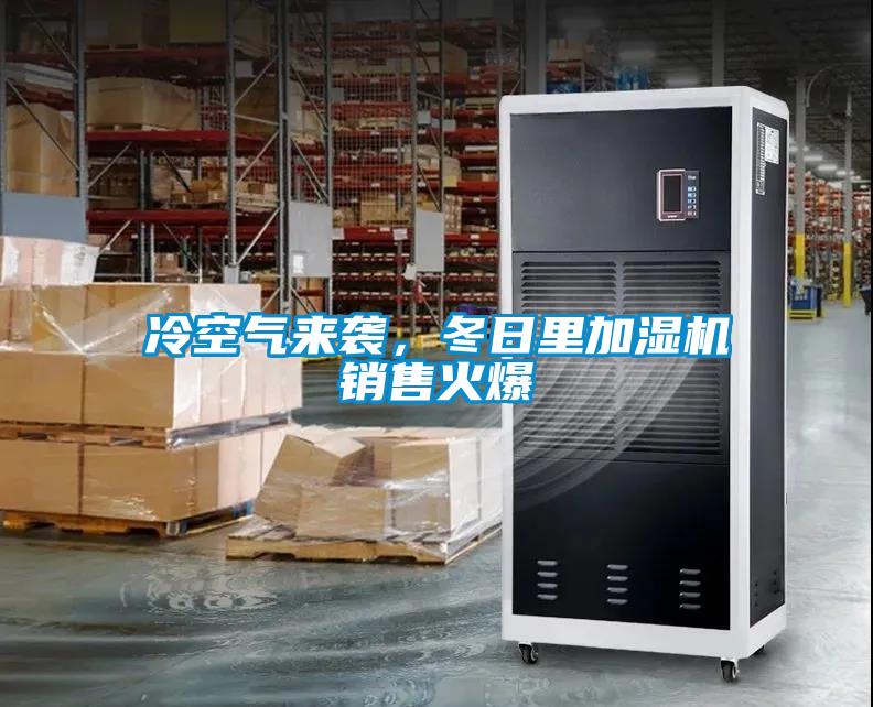 冷空氣來(lái)襲，冬日里加濕機銷(xiāo)售火爆