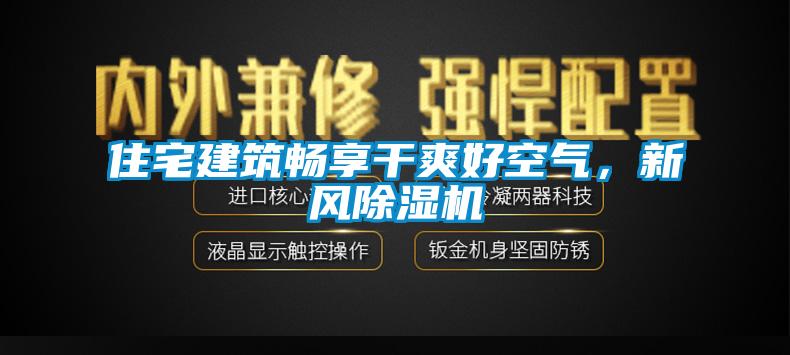 住宅建筑暢享干爽好空氣，新風(fēng)除濕機