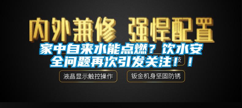 家中自來(lái)水能點(diǎn)燃？飲水安全問(wèn)題再次引發(fā)關(guān)注??！