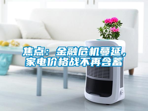 焦點(diǎn)：金融危機蔓延，家電價(jià)格戰不再含蓄