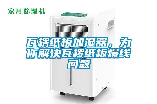 瓦楞紙板加濕器，為你解決瓦欏紙板爆線(xiàn)問(wèn)題