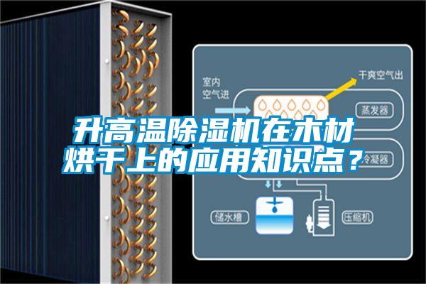 升高溫除濕機在木材烘干上的應用知識點(diǎn)？