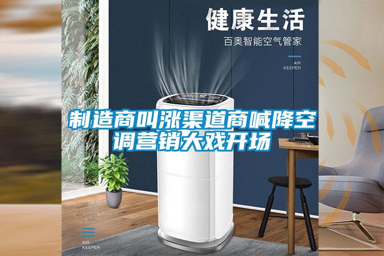 制造商叫漲渠道商喊降空調營(yíng)銷(xiāo)大戲開(kāi)場(chǎng)