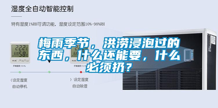 梅雨季節，洪澇浸泡過(guò)的東西，什么還能要，什么必須扔？