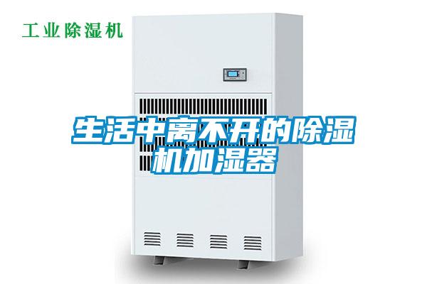 生活中離不開(kāi)的除濕機加濕器