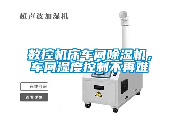 數控機床車(chē)間除濕機，車(chē)間濕度控制不再難