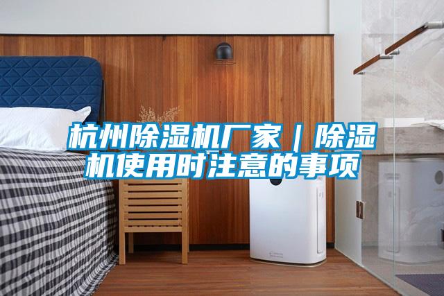 杭州除濕機廠(chǎng)家｜除濕機使用時(shí)注意的事項