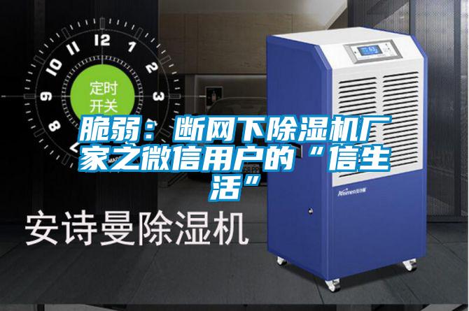 脆弱：斷網(wǎng)下除濕機廠(chǎng)家之微信用戶(hù)的“信生活”