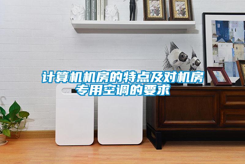 計算機機房的特點(diǎn)及對機房專(zhuān)用空調的要求