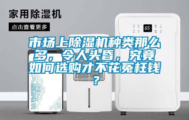 市場(chǎng)上除濕機種類(lèi)那么多，令人頭昏，究竟如何選購才不花冤枉錢(qián)？
