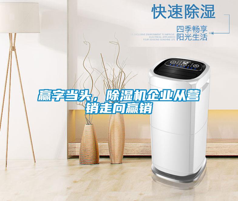 贏(yíng)字當頭，除濕機企業(yè)從營(yíng)銷(xiāo)走向贏(yíng)銷(xiāo)