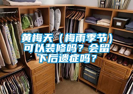 黃梅天（梅雨季節）可以裝修嗎？會(huì )留下后遺癥嗎？
